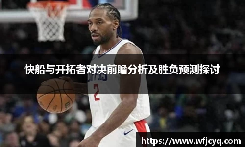 快船与开拓者对决前瞻分析及胜负预测探讨