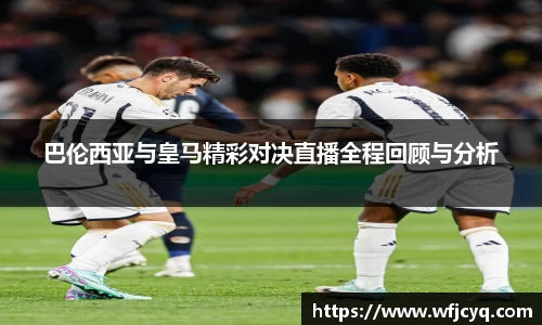 巴伦西亚与皇马精彩对决直播全程回顾与分析