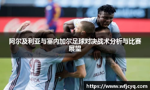 阿尔及利亚与塞内加尔足球对决战术分析与比赛展望