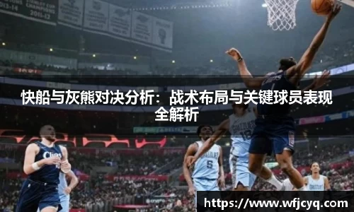 快船与灰熊对决分析：战术布局与关键球员表现全解析