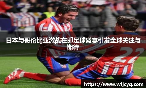 日本与哥伦比亚激战在即足球盛宴引发全球关注与期待