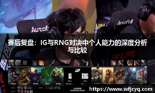 赛后复盘：IG与RNG对决中个人能力的深度分析与比较